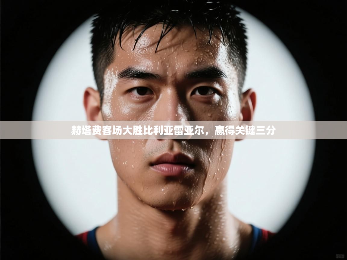 赫塔费客场大胜比利亚雷亚尔，赢得关键三分