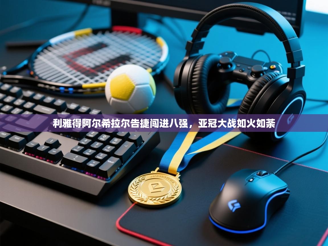 利雅得阿尔希拉尔告捷闯进八强，亚冠大战如火如荼